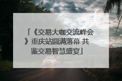 《交易大咖交流峰会》重庆站圆满落幕 共鉴交易智慧盛宴