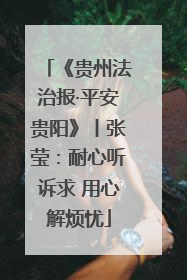 《贵州法治报·平安贵阳》丨张莹：耐心听诉求 用心解烦忧