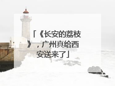 《长安的荔枝》，广州真给西安送来了