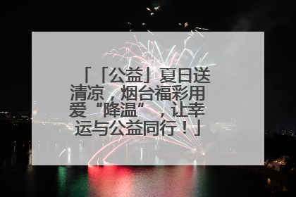 「公益」夏日送清凉，烟台福彩用爱“降温”，让幸运与公益同行！