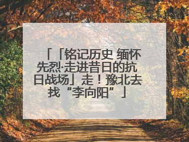 「铭记历史 缅怀先烈·走进昔日的抗日战场」走！豫北去找“李向阳”