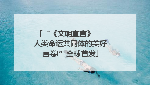 “《文明宣言》——人类命运共同体的美好画卷I”全球首发