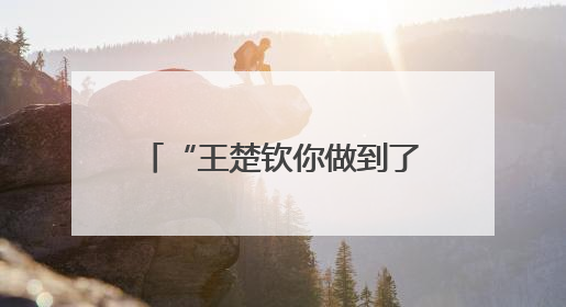 “王楚钦你做到了！”王楚钦谈自己的“蜕变之路”