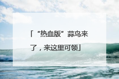 “热血版”蒜鸟来了，来这里可领
