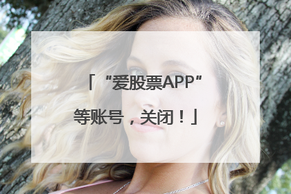 “爱股票APP”等账号，关闭！