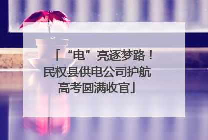 “电”亮逐梦路！民权县供电公司护航高考圆满收官