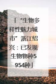 “生物多样性魅力城市”浙江绍兴：已发现生物物种5954种