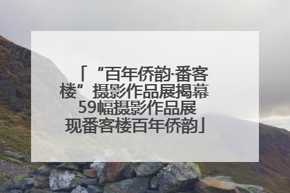 “百年侨韵·番客楼”摄影作品展揭幕 59幅摄影作品展现番客楼百年侨韵