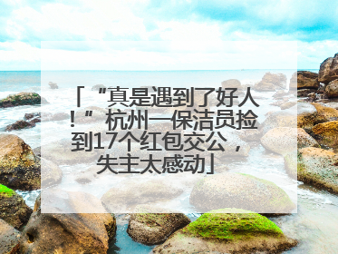 “真是遇到了好人！”杭州一保洁员捡到17个红包交公，失主太感动