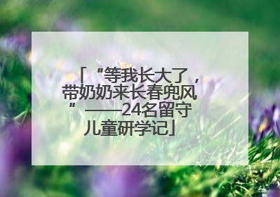 “等我长大了，带奶奶来长春兜风”——24名留守儿童研学记