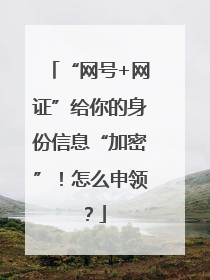 “网号+网证”给你的身份信息“加密”！怎么申领？