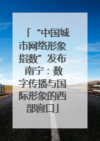 “中国城市网络形象指数”发布 南宁：数字传播与国际形象的西部窗口