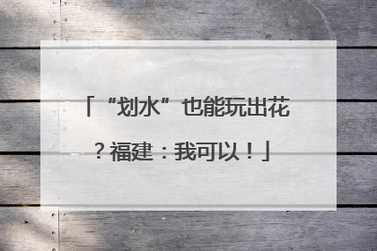 “划水”也能玩出花？福建：我可以！