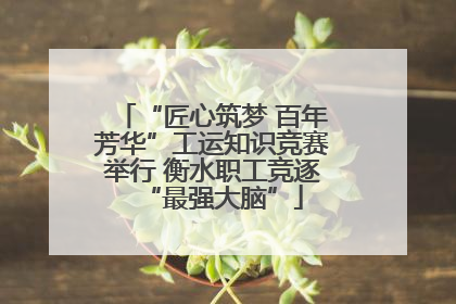 “匠心筑梦 百年芳华”工运知识竞赛举行 衡水职工竞逐“最强大脑”