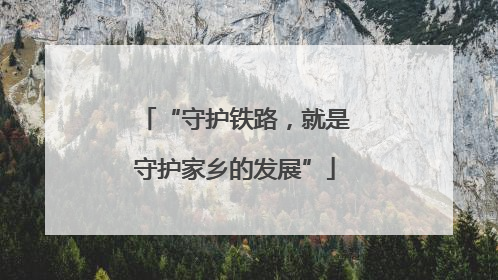 “守护铁路，就是守护家乡的发展”