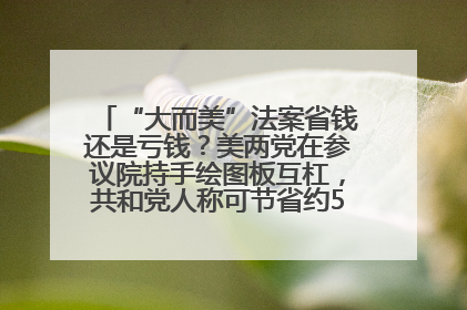 “大而美”法案省钱还是亏钱？美两党在参议院持手绘图板互杠，共和党人称可节省约5000亿美元，民主党人称将增加4.45万亿美元赤字