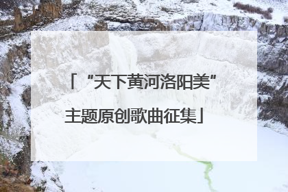 “天下黄河洛阳美”主题原创歌曲征集