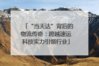 “当天达”背后的物流传奇：跨越速运科技实力引领行业