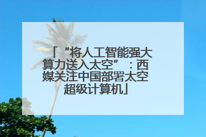 “将人工智能强大算力送入太空”：西媒关注中国部署太空超级计算机