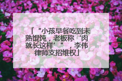 “小孩早餐吃到未熟馄饨，老板称‘肉就长这样’”，李伟律师支招维权