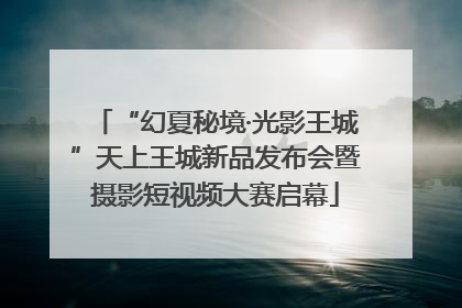 “幻夏秘境·光影王城”天上王城新品发布会暨摄影短视频大赛启幕