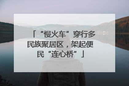 “慢火车”穿行多民族聚居区，架起便民“连心桥”