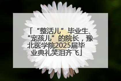 “整活儿”毕业生、“宠孩儿”的院长，豫北医学院2025届毕业典礼笑泪齐飞