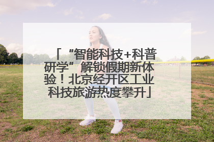 “智能科技+科普研学”解锁假期新体验！北京经开区工业科技旅游热度攀升