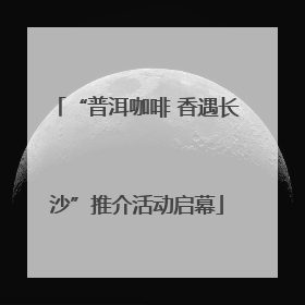 “普洱咖啡 香遇长沙”推介活动启幕