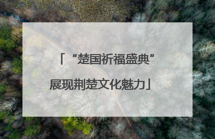 “楚国祈福盛典”展现荆楚文化魅力