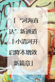 “河海直达”新通道丨小清河开启降本增效新篇章