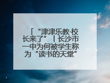 “津津乐教·校长来了”丨长沙市一中为何被学生称为“读书的天堂”？今晚8：30，听校长为你揭秘背后的秘密