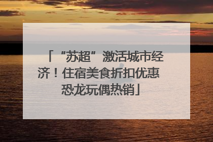 “苏超”激活城市经济！住宿美食折扣优惠 恐龙玩偶热销
