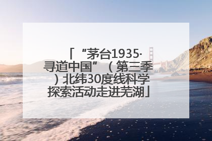 “茅台1935·寻道中国”（第三季）北纬30度线科学探索活动走进芜湖