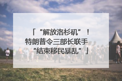 “解放洛杉矶”！特朗普令三部长联手“结束移民暴乱”