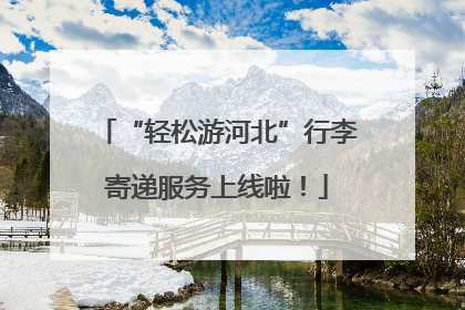 “轻松游河北”行李寄递服务上线啦！