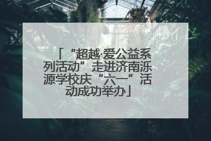 “超越·爱公益系列活动”走进济南泺源学校庆“六一”活动成功举办