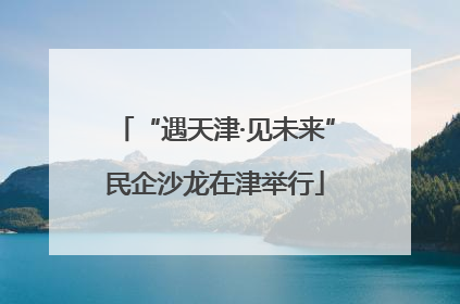 “遇天津·见未来”民企沙龙在津举行