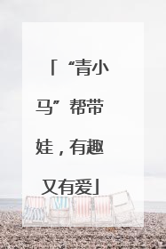 “青小马”帮带娃，有趣又有爱