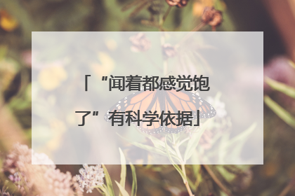 “闻着都感觉饱了”有科学依据