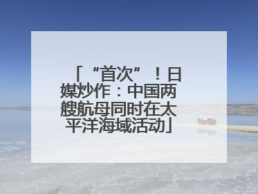 “首次”！日媒炒作：中国两艘航母同时在太平洋海域活动
