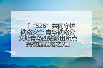 “526”共同守护铁路安全 青岛铁路公安处青岛西站派出所点亮校园爱路之光