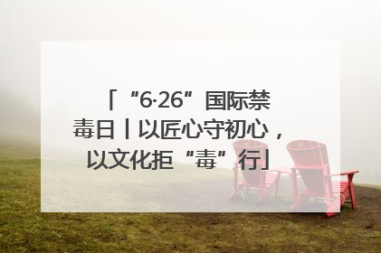 “6·26”国际禁毒日丨以匠心守初心，以文化拒“毒”行