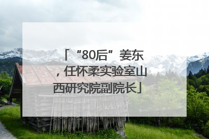 “80后”姜东，任怀柔实验室山西研究院副院长