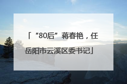 “80后”蒋春艳，任岳阳市云溪区委书记