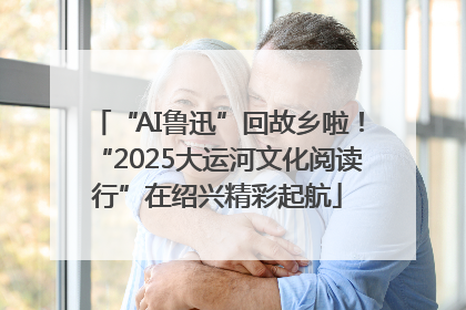 “AI鲁迅”回故乡啦！“2025大运河文化阅读行”在绍兴精彩起航