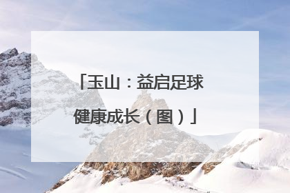 玉山：益启足球 健康成长（图）