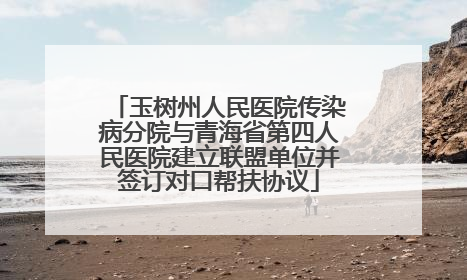玉树州人民医院传染病分院与青海省第四人民医院建立联盟单位并签订对口帮扶协议