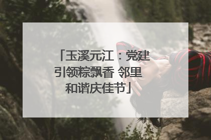 玉溪元江：党建引领粽飘香 邻里和谐庆佳节
