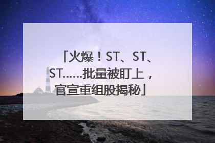 火爆！ST、ST、ST……批量被盯上，官宣重组股揭秘